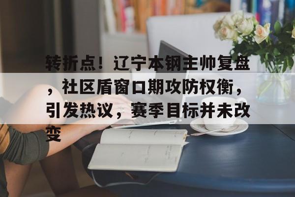 关于转折点！辽宁本钢主帅复盘，社区盾窗口期攻防权衡，引发热议，赛季目标并未改变的信息-九游娱乐网站